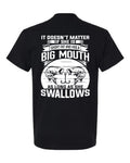 It Doesn't Matter If She Is Short Fat and Has a Big Mouth As Long As She Swallows - T-Shirt