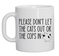 Please Don't Let the Cats Out or the Cops In 11oz Ceramic Coffee Mug